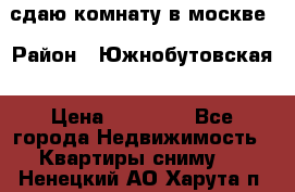 сдаю комнату в москве › Район ­ Южнобутовская › Цена ­ 14 500 - Все города Недвижимость » Квартиры сниму   . Ненецкий АО,Харута п.